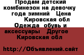 Продам детский комбинезон на девочку 2_ 4 года зимний › Цена ­ 1 500 - Кировская обл. Одежда, обувь и аксессуары » Другое   . Кировская обл.